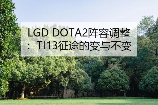 LGD DOTA2阵容调整：TI13征途的变与不变