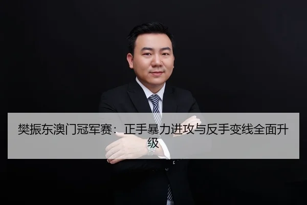 樊振东澳门冠军赛：正手暴力进攻与反手变线全面升级