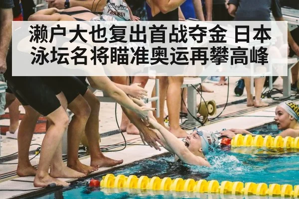 濑户大也复出首战夺金 日本泳坛名将瞄准奥运再攀高峰