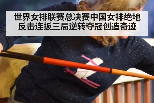 世界女排联赛总决赛中国女排绝地反击连扳三局逆转夺冠创造奇迹