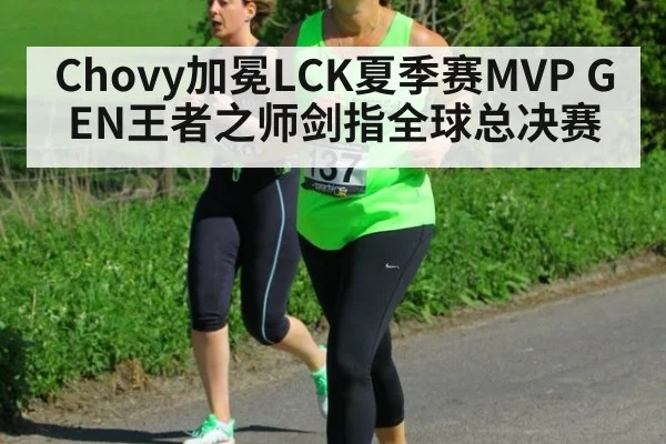 Chovy加冕LCK夏季赛MVP GEN王者之师剑指全球总决赛